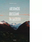 Archimede Bresciani da Gazoldo di Gianfranco Ferlisi