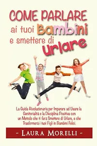 Come parlare ai tuoi bambini e smettere di urlare di Laura Morelli, 2021
