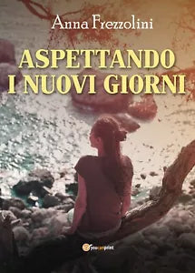 Aspettando i nuovi giorni di Anna Frezzolini, 2020, Youcanprint