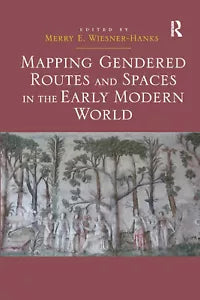 Mapping Gendered Routes And Spaces In The Early Modern World