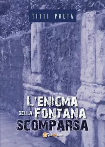 L’enigma della fontana scomparsa di Titti Preta, 2018, Youcanprint