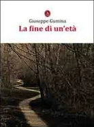 La fine di un’eta di Giuseppe Gumina, 2011, Libellula Edizioni