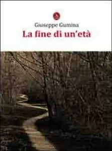 La fine di un’eta di Giuseppe Gumina, 2011, Libellula Edizioni