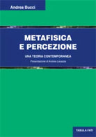 Metafisica e percezione. Una teoria contemporanea di Andrea Bucci, 2020, Tabula