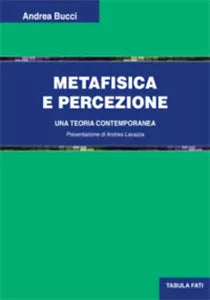 Metafisica e percezione. Una teoria contemporanea di Andrea Bucci, 2020, Tabula