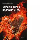 Anche il fuoco ha paura di me di Morozzi Gianluca