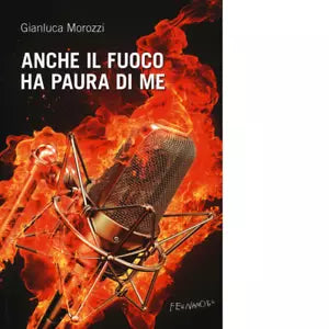Anche il fuoco ha paura di me di Morozzi Gianluca