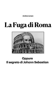 La Fuga di Roma Oppure Il segreto di Johann Sebastian di Andreo Larsen