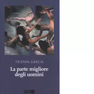 La parte migliore degli uomini di Tristan Garcia