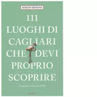 111 LUOGHI DI CAGLIARI CHE DEVI PROPRIO SCOPRIRE di SERGIO BENONI