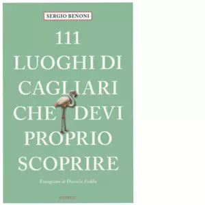 111 LUOGHI DI CAGLIARI CHE DEVI PROPRIO SCOPRIRE di SERGIO BENONI