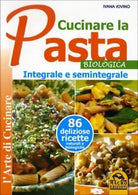 Cucinare la pasta biologica, integrale e semintegrale di Ivana Ivovino, 2014,