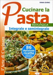 Cucinare la pasta biologica, integrale e semintegrale di Ivana Ivovino, 2014,