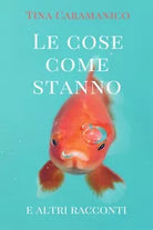 Le cose come stanno e altri racconti di Tina Caramanico, 2016, Youcanprint