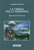 LA CHIESA NELLA TEMPESTA Manuale della Resistenza, Anselmo Tosatti, Solfanelli