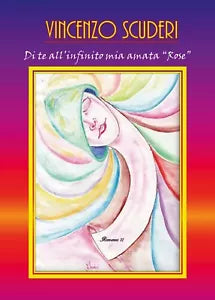 Di te all’infinito mia amata “Rose”. Romanzo di Vincenzo Scuderi, 2017