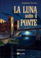 La luna sotto il ponte di Guglielmo Trovato, 2015, Youcanprint