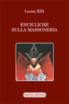 Encicliche sulla Massoneria di Leone XIII, 2017, Edizioni Amicizia Cristiana