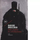 Mio padre la rivoluzione di Davide Orecchio