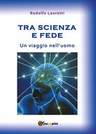 Tra scienza e fede - Un viaggio nell’uomo - Rodolfo Lauretti, 2017, Youcanpri