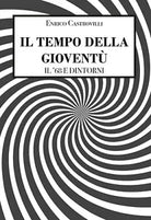 Il tempo della gioventu - Il ’68 e dintorni di Castrovilli Enrico, 2020, Lib.
