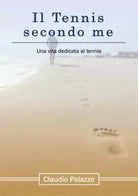 Il Tennis secondo me Una vita dedicata al tennis di Claudio Palazzo