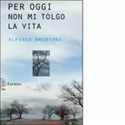 Per oggi non mi tolgo la vita di Alfonso Brentani