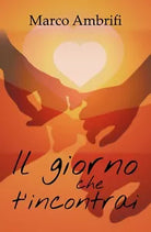 Il giorno che t’incontrai di Marco Ambrifi, 2018, Youcanprint