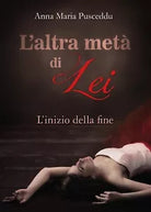 L altra meta di Lei - L inizio della fine di Anna Maria Pusceddu Youcanprint