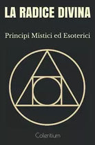 La Radice Divina Principi Mistici Ed Esoterici di Coleritium, 2020, Indipenden