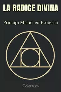 La Radice Divina Principi Mistici Ed Esoterici di Coleritium, 2020, Indipenden