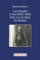 Lavorare e sacrificarsi per la gloria di Maria di Roberto Ronca, 2010, Edizioni
