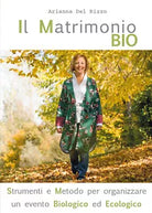 Il Matrimonio Bio. Strumenti e Metodo per organizzare un evento Biologico ed Eco
