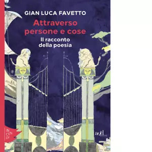 Attraverso persone e cose Il racconto della poesia di Gian Luca Favetto