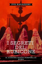 I Segreti del Rubicone. Il confine rosso porpora di Roma di Ivo Ragazzini, 2021