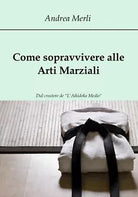 Come sopravvivere alle Arti Marziali - Andrea Merli, 2017, Youcanprint