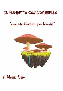 Il funghetto con l’ombrello. Racconto illustrato per bambini di Alessia Risso