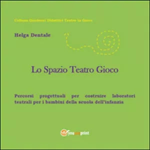 Lo spazio teatro gioco - Helga Dentale, 2015, Youcanprint