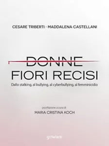 Donne fiori recisi. Dallo stalking, al bullying, al cyberbullying, al femminicid