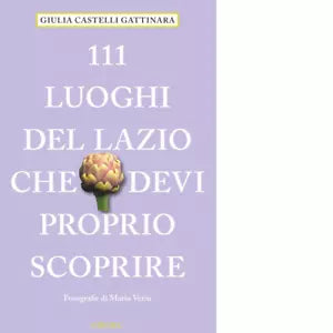 111 LUOGHI DEL LAZIO CHE DEVI PROPRIO SCOPRIRE di Castelli Gattinara Giulia