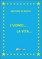 L’uomo... La vita... di I Aretino Di Resta, 2016, Youcanprint