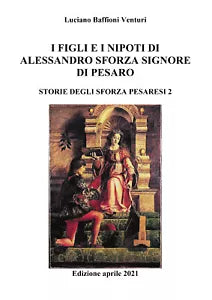 Figli e nipoti di Alessandro Sforza di Pesaro di Luciano Baffioni Venturi, 2021