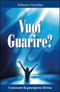 Vuoi guarire Conoscere la guarigione divina di Roberto Verzolini