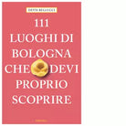 111 LUOGHI DI BOLOGNA CHE DEVI PROPRIO SCOPRIRE di Bellucci Devis
