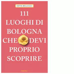 111 LUOGHI DI BOLOGNA CHE DEVI PROPRIO SCOPRIRE di Bellucci Devis