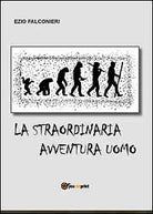 La straordinaria avventura uomo di Ezio Falconieri, 2012, Youcanprint