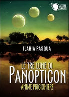 Le tre lune di Panopticon. Anime prigioniere, Ilaria Pasqua, 2015, Lettere An.