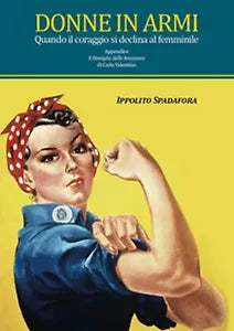 Donne in armi. Quando il coraggio si declina al femminile - Ippolito Spadafora