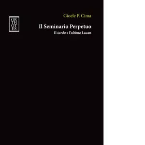 Il seminario perpetuo Il tardo e l ultimo Lacan di Gioele P Cima
