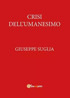 Crisi dell’umanesimo - Giuseppe Suglia, 2017, Youcanprint